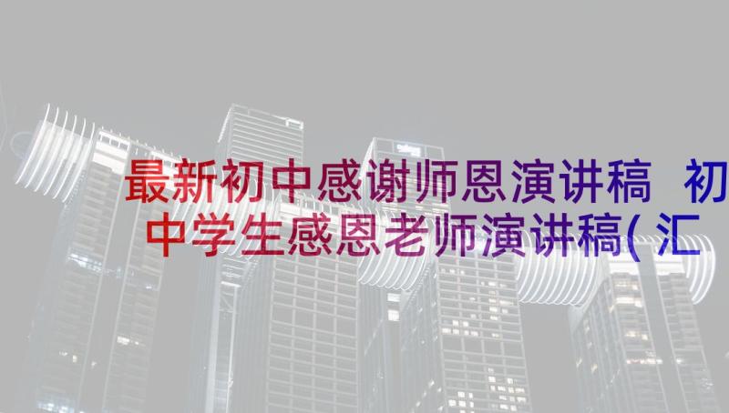 最新初中感谢师恩演讲稿 初中学生感恩老师演讲稿(汇总5篇)