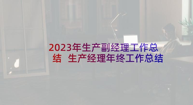 2023年生产副经理工作总结 生产经理年终工作总结(大全5篇)