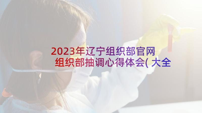 2023年辽宁组织部官网 组织部抽调心得体会(大全7篇)