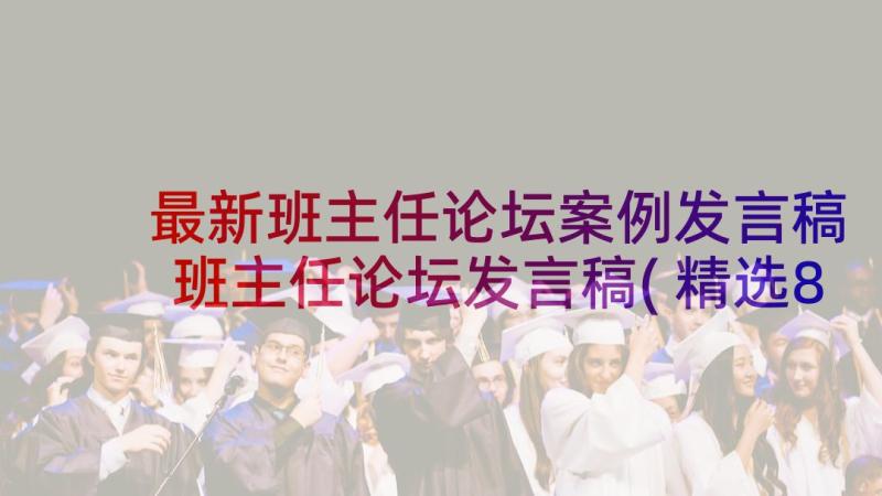 最新班主任论坛案例发言稿 班主任论坛发言稿(精选8篇)