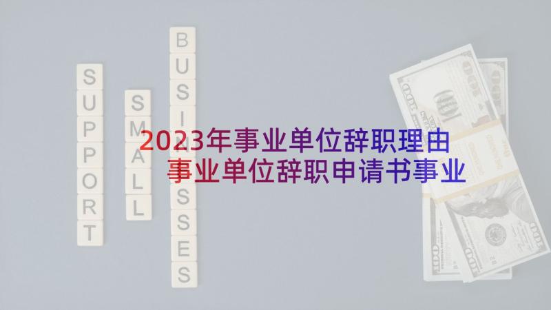 2023年事业单位辞职理由 事业单位辞职申请书事业单位辞职申请(汇总6篇)