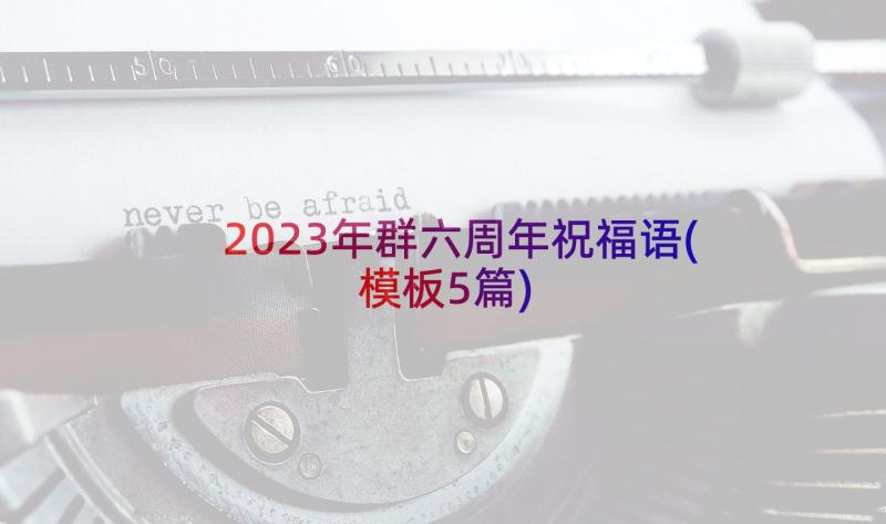 2023年群六周年祝福语(模板5篇)