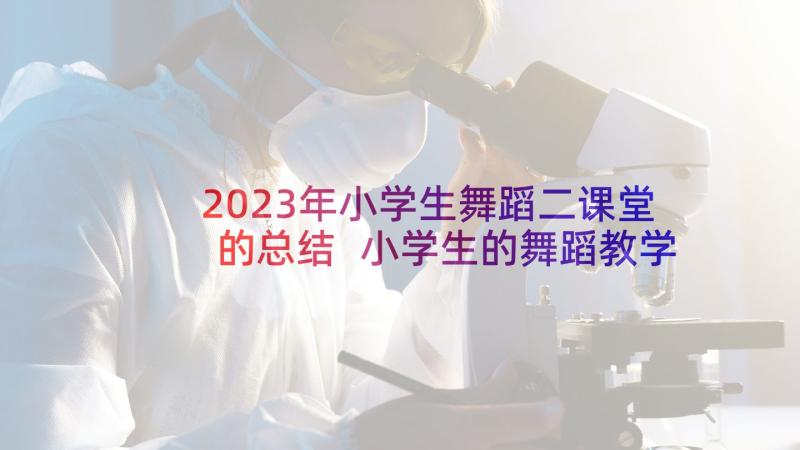 2023年小学生舞蹈二课堂的总结 小学生的舞蹈教学总结(模板5篇)