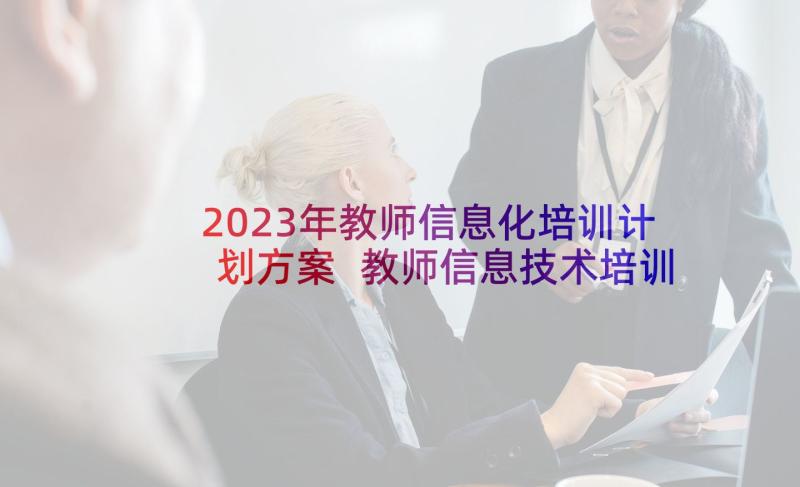 2023年教师信息化培训计划方案 教师信息技术培训计划(模板5篇)