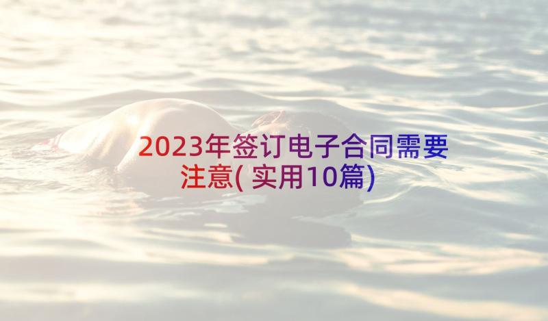 2023年签订电子合同需要注意(实用10篇)