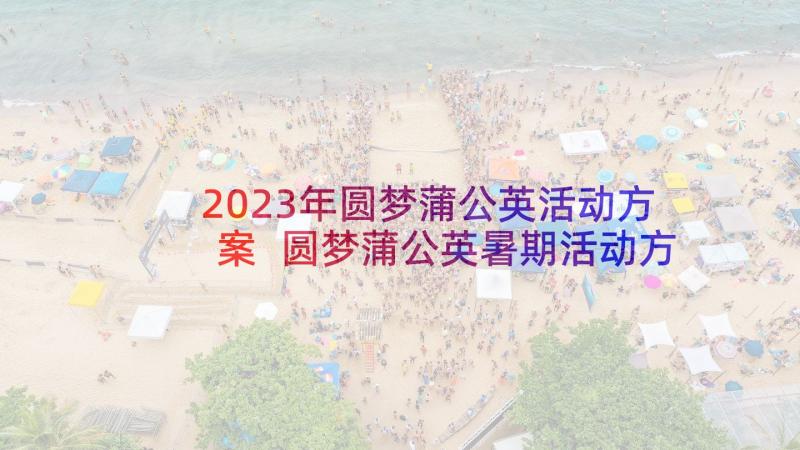 2023年圆梦蒲公英活动方案 圆梦蒲公英暑期活动方案(通用5篇)