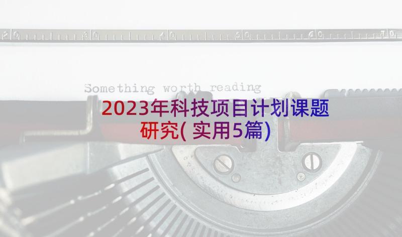 2023年科技项目计划课题研究(实用5篇)