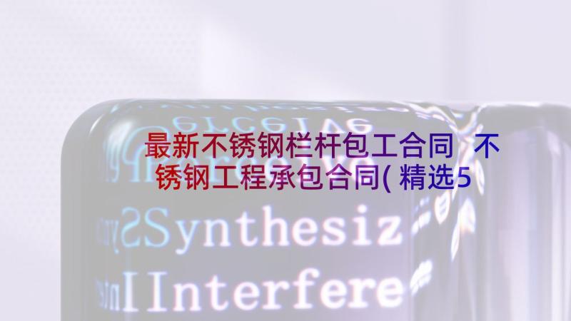 最新不锈钢栏杆包工合同 不锈钢工程承包合同(精选5篇)