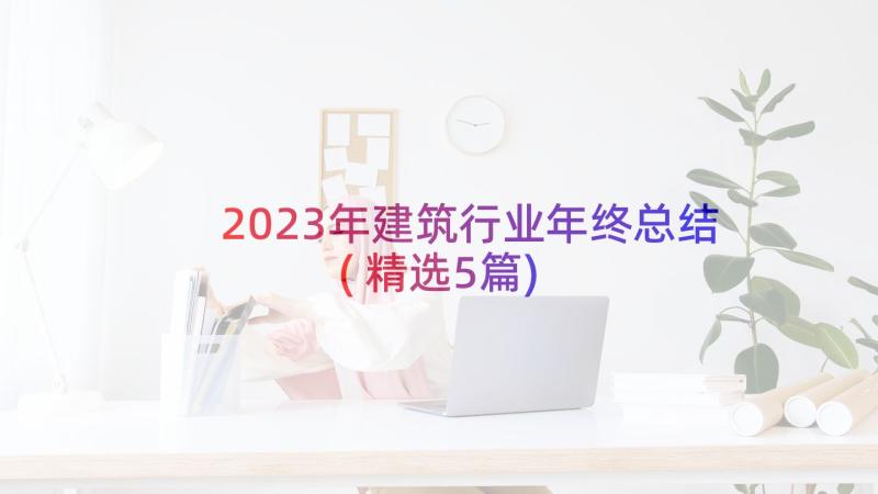 2023年建筑行业年终总结(精选5篇)