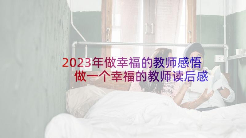 2023年做幸福的教师感悟 做一个幸福的教师读后感实用(精选5篇)