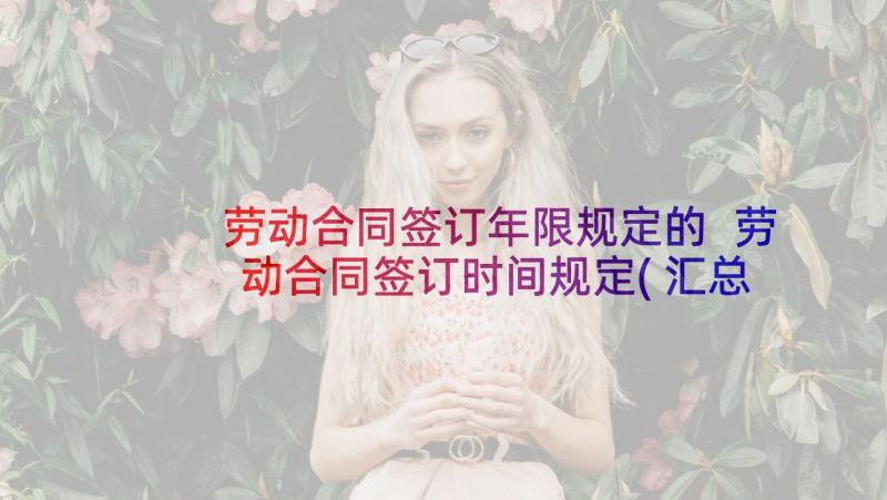 劳动合同签订年限规定的 劳动合同签订时间规定(汇总5篇)