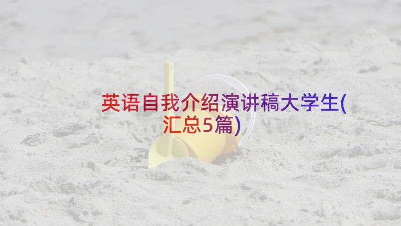 英语自我介绍演讲稿大学生(汇总5篇)