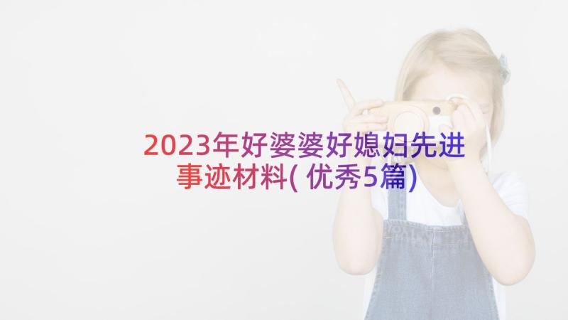 2023年好婆婆好媳妇先进事迹材料(优秀5篇)