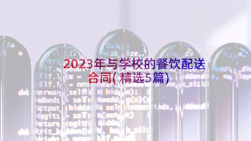 2023年与学校的餐饮配送合同(精选5篇)