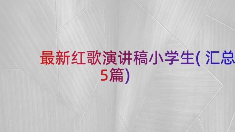 最新红歌演讲稿小学生(汇总5篇)