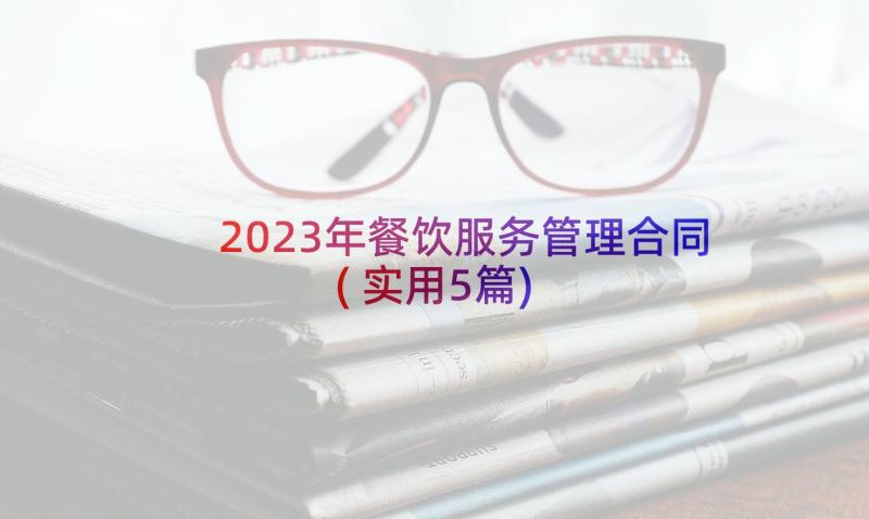 2023年餐饮服务管理合同(实用5篇)