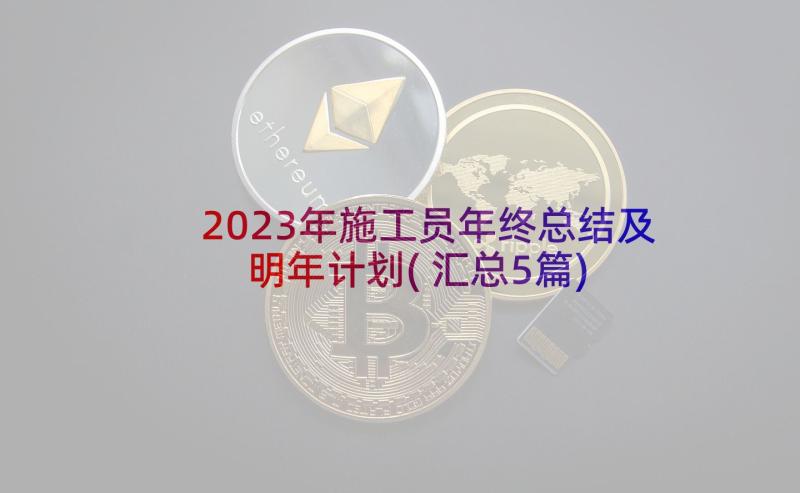 2023年施工员年终总结及明年计划(汇总5篇)