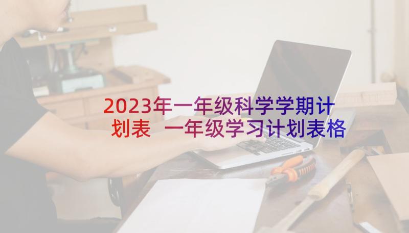 2023年一年级科学学期计划表 一年级学习计划表格(优秀10篇)