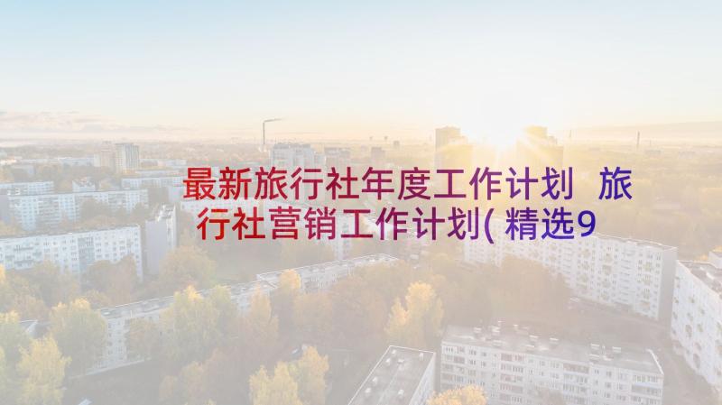 最新旅行社年度工作计划 旅行社营销工作计划(精选9篇)