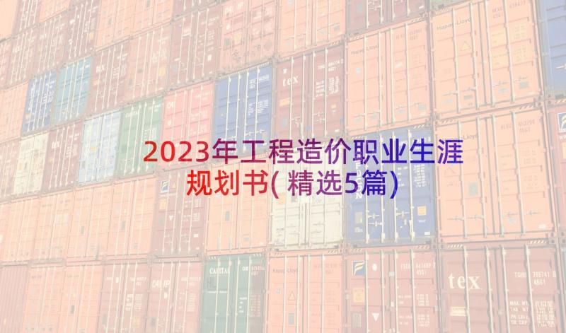 2023年工程造价职业生涯规划书(精选5篇)