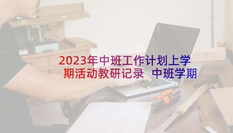 2023年中班工作计划上学期活动教研记录 中班学期教研工作计划(优质5篇)