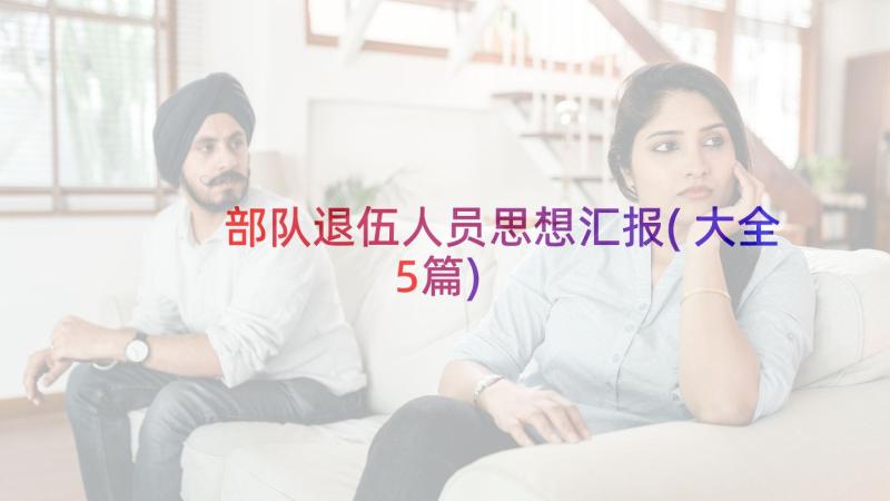 部队退伍人员思想汇报(大全5篇)