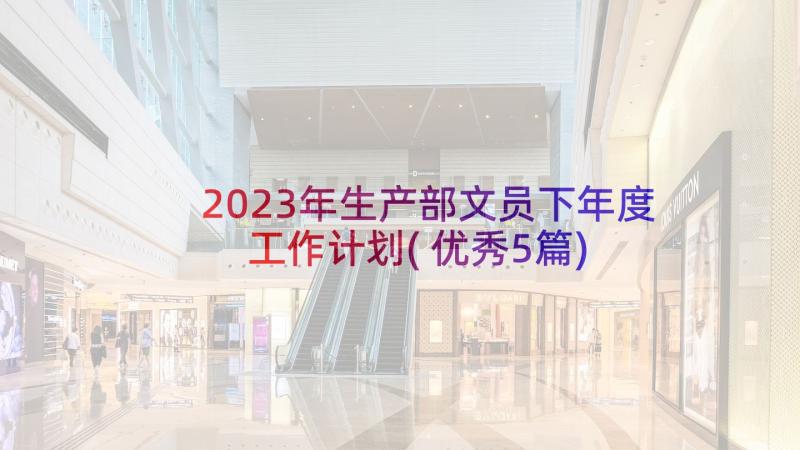 2023年生产部文员下年度工作计划(优秀5篇)