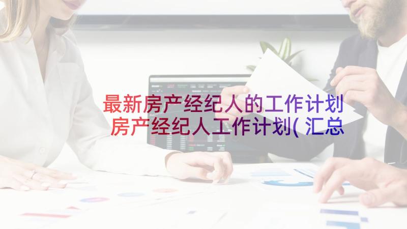 最新房产经纪人的工作计划 房产经纪人工作计划(汇总5篇)