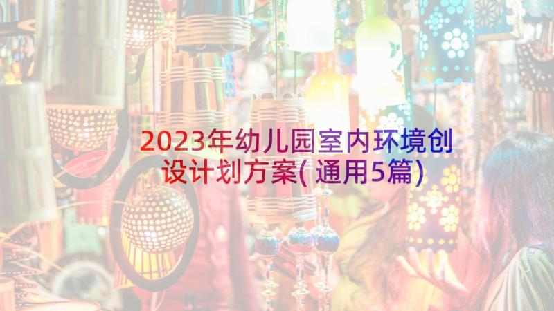 2023年幼儿园室内环境创设计划方案(通用5篇)