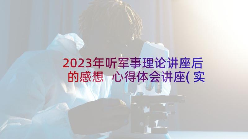 2023年听军事理论讲座后的感想 心得体会讲座(实用7篇)