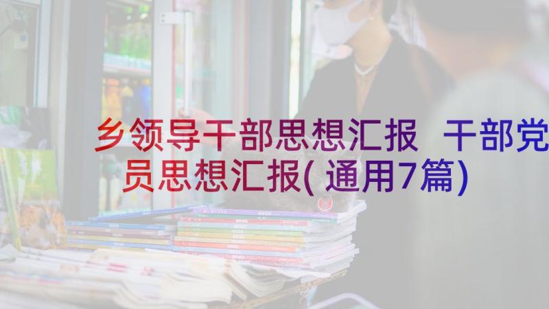 乡领导干部思想汇报 干部党员思想汇报(通用7篇)