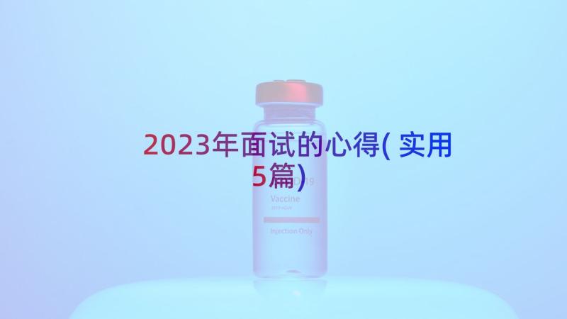 2023年面试的心得(实用5篇)