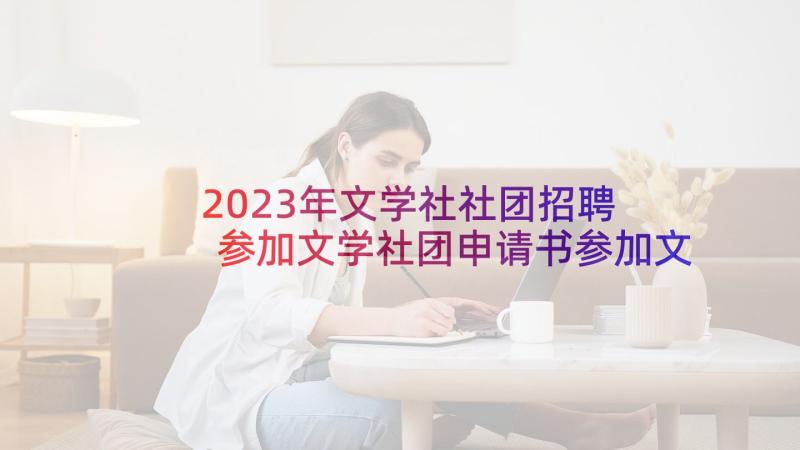 2023年文学社社团招聘 参加文学社团申请书参加文学社团申请书(汇总5篇)