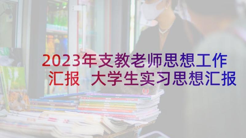 2023年支教老师思想工作汇报 大学生实习思想汇报(汇总6篇)