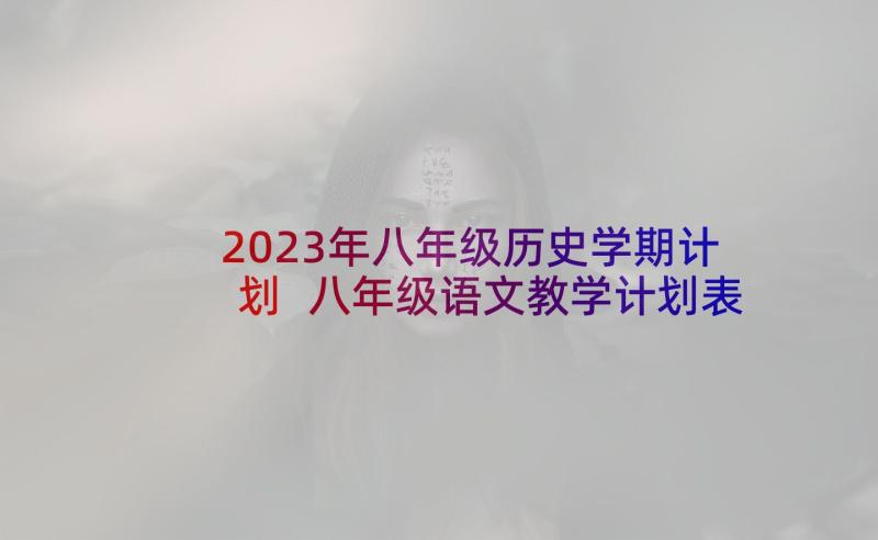 2023年八年级历史学期计划 八年级语文教学计划表(大全5篇)