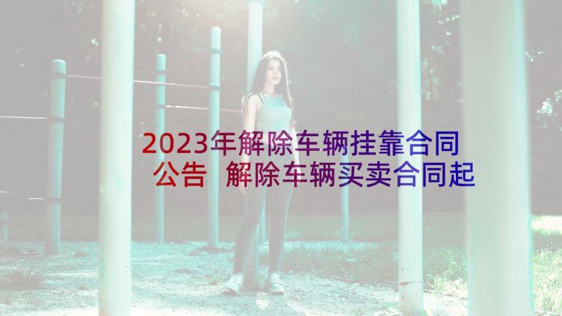 2023年解除车辆挂靠合同公告 解除车辆买卖合同起诉状(汇总5篇)