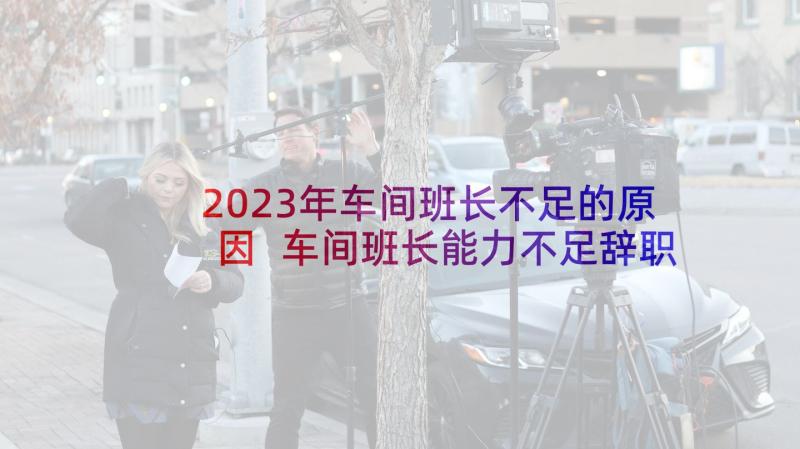 2023年车间班长不足的原因 车间班长能力不足辞职报告(通用5篇)