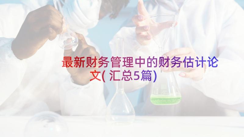 最新财务管理中的财务估计论文(汇总5篇)