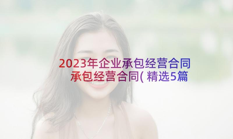 2023年企业承包经营合同 承包经营合同(精选5篇)