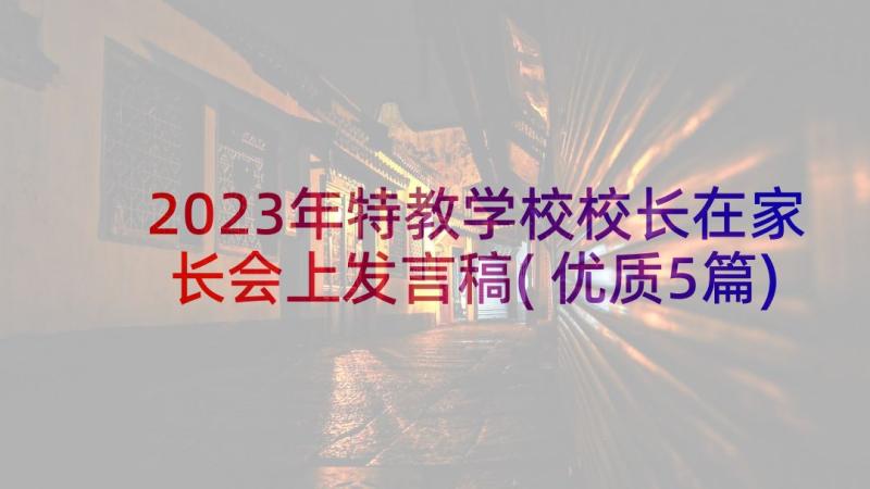 2023年特教学校校长在家长会上发言稿(优质5篇)