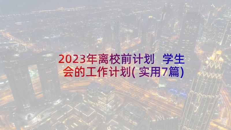 2023年离校前计划 学生会的工作计划(实用7篇)