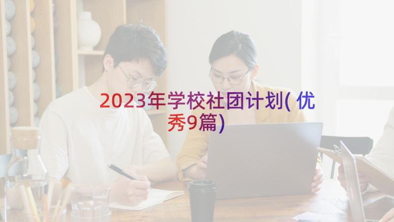 2023年学校社团计划(优秀9篇)