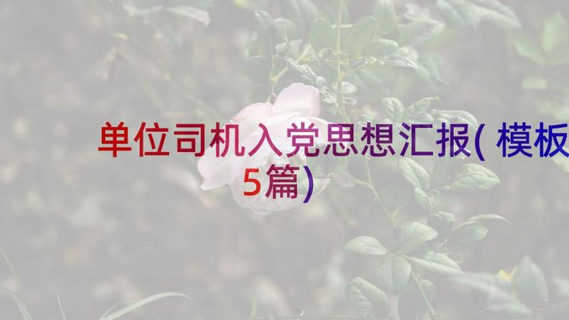 单位司机入党思想汇报(模板5篇)