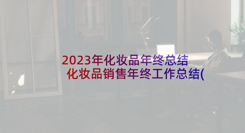 2023年化妆品年终总结 化妆品销售年终工作总结(通用5篇)