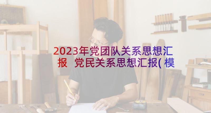 2023年党团队关系思想汇报 党民关系思想汇报(模板5篇)