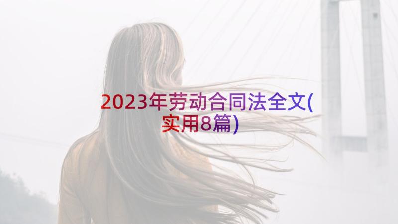 2023年劳动合同法全文(实用8篇)