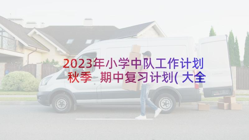 2023年小学中队工作计划秋季 期中复习计划(大全9篇)