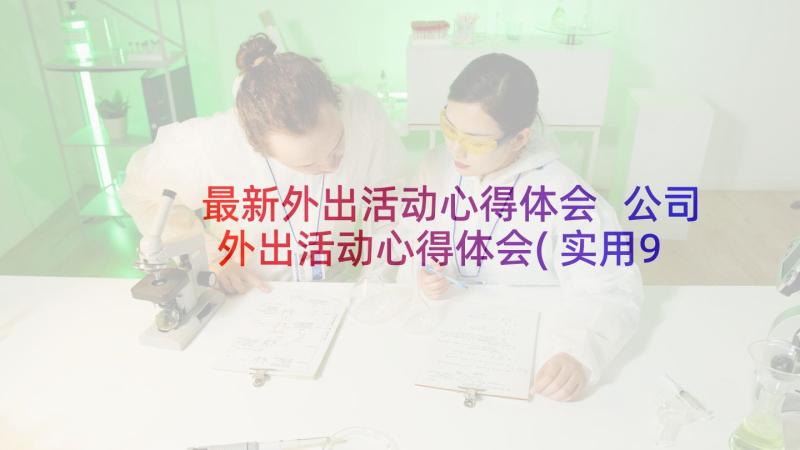 最新外出活动心得体会 公司外出活动心得体会(实用9篇)