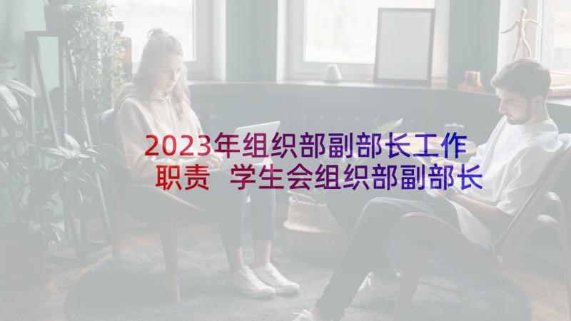 2023年组织部副部长工作职责 学生会组织部副部长工作计划(精选5篇)