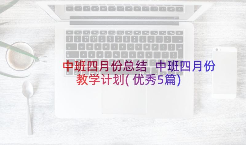 中班四月份总结 中班四月份教学计划(优秀5篇)